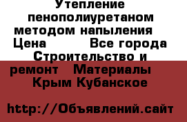 Утепление-пенополиуретаном методом напыления! › Цена ­ 150 - Все города Строительство и ремонт » Материалы   . Крым,Кубанское